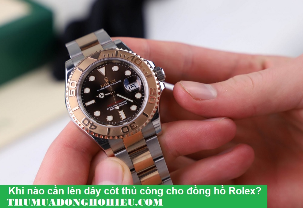 Khi nào cần lên dây cót thủ công cho đồng hồ Rolex?
