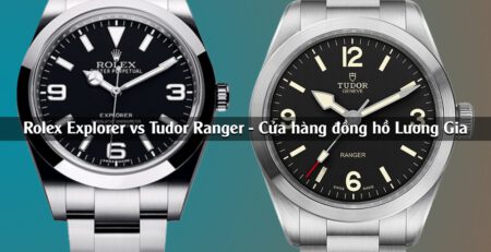 Rolex Explorer vs Tudor Ranger: So sánh chi tiết để có sự lựa chọn tốt nhất